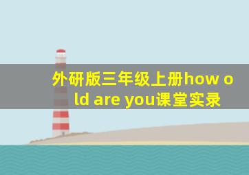 外研版三年级上册how old are you课堂实录